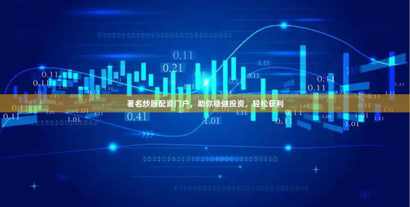 著名炒股配资门户，助你稳健投资，轻松获利