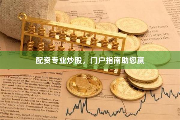 配资专业炒股，门户指南助您赢