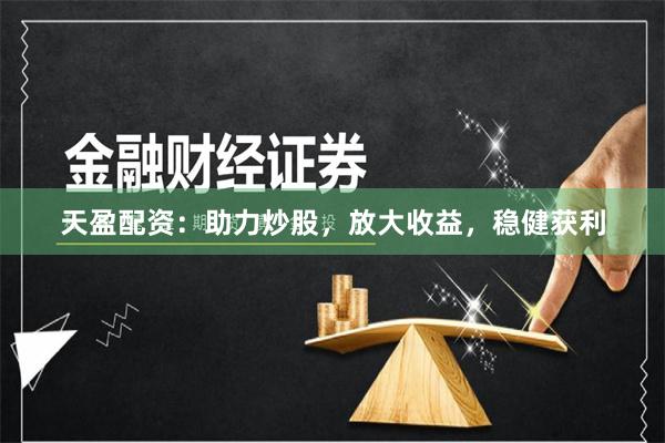 天盈配资：助力炒股，放大收益，稳健获利
