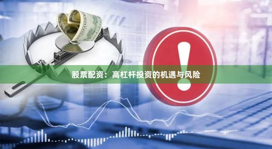 股票配资：高杠杆投资的机遇与风险