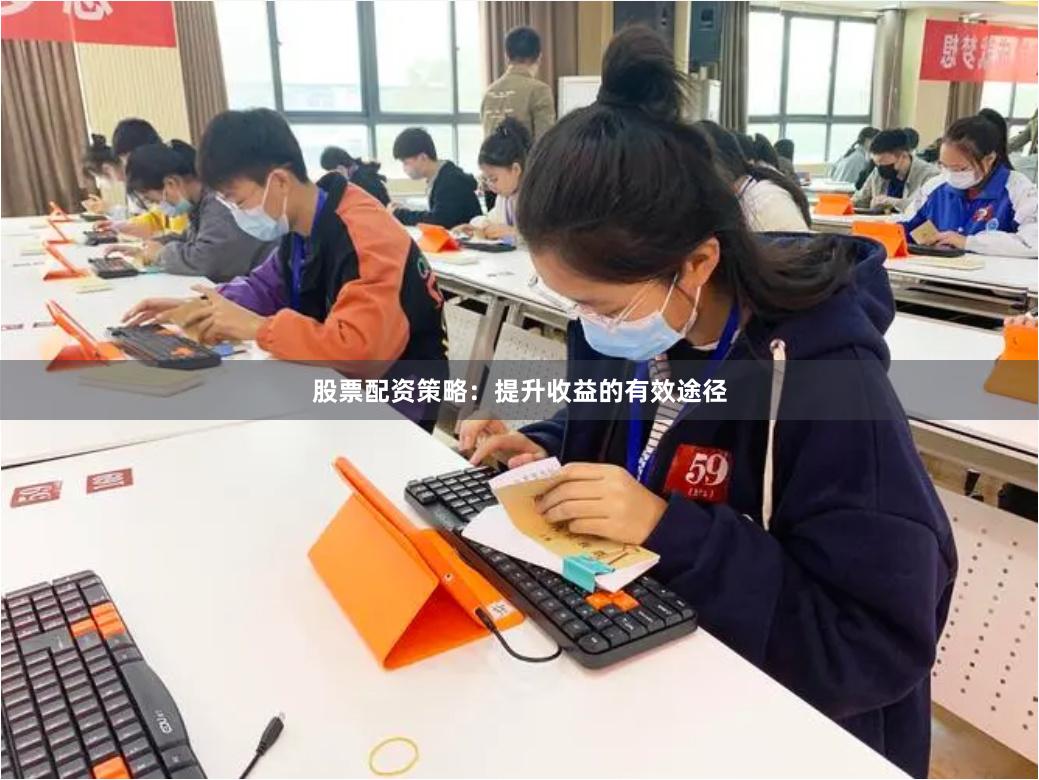 股票配资策略：提升收益的有效途径