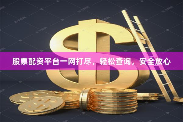 股票配资平台一网打尽，轻松查询，安全放心