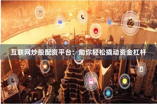 互联网炒股配资平台：助你轻松撬动资金杠杆