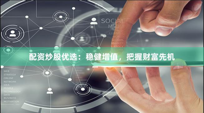 配资炒股优选：稳健增值，把握财富先机