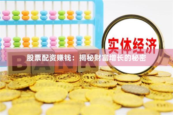 股票配资赚钱：揭秘财富增长的秘密