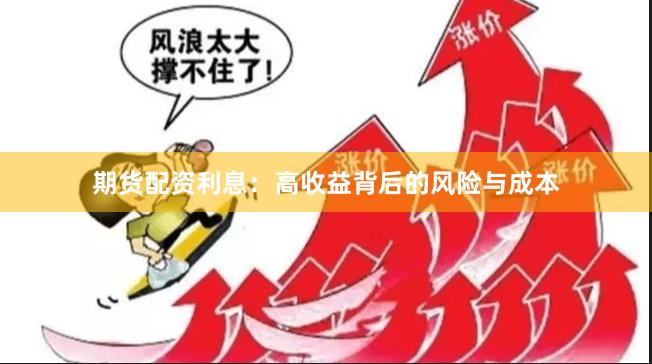 期货配资利息：高收益背后的风险与成本