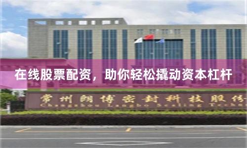 在线股票配资,助你轻松撬动资本杠杆