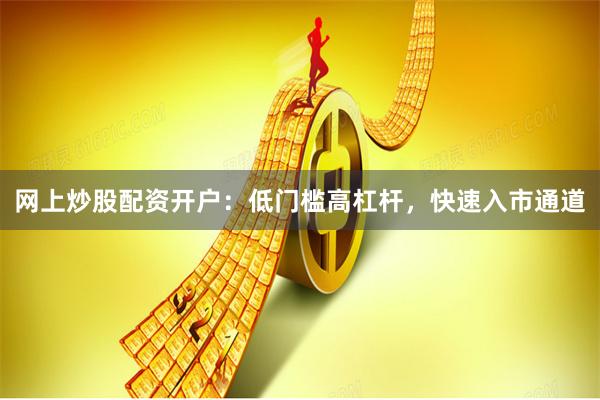 网上炒股配资开户:低门槛高杠杆,快速入市通道