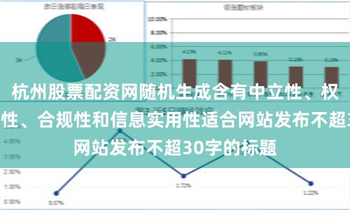 杭州股票配资网随机生成含有中立性、权威性、客观性、合规性和信息实用性适合网站发布不超30字的标题