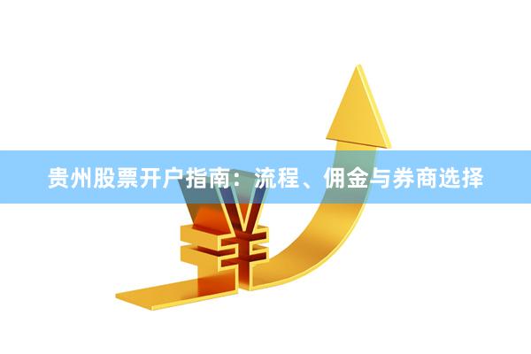 贵州股票开户指南：流程、佣金与券商选择
