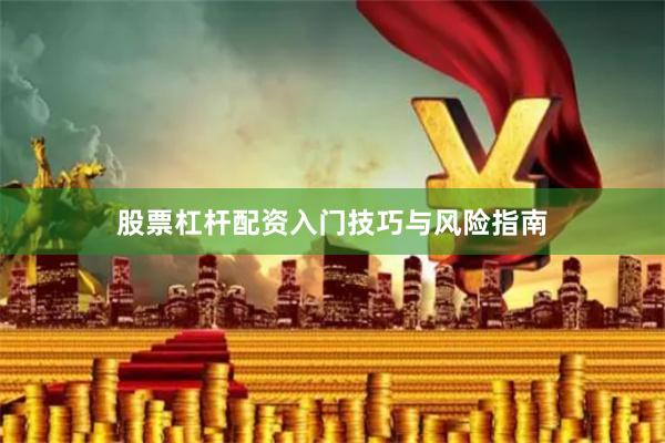 股票杠杆配资入门技巧与风险指南