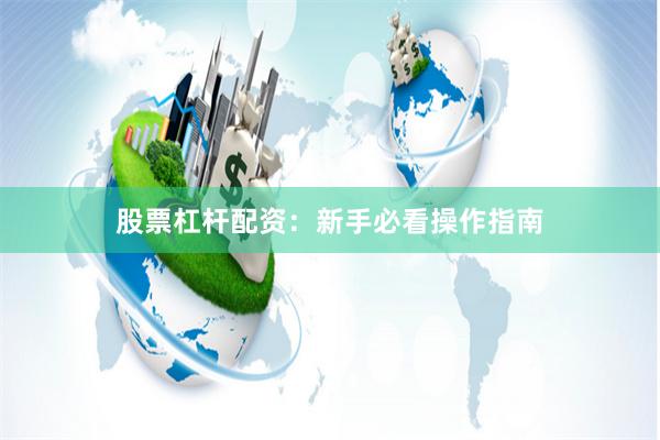 股票杠杆配资：新手必看操作指南