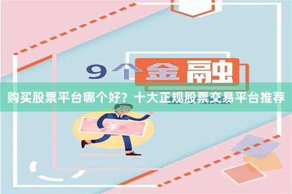 购买股票平台哪个好？十大正规股票交易平台推荐