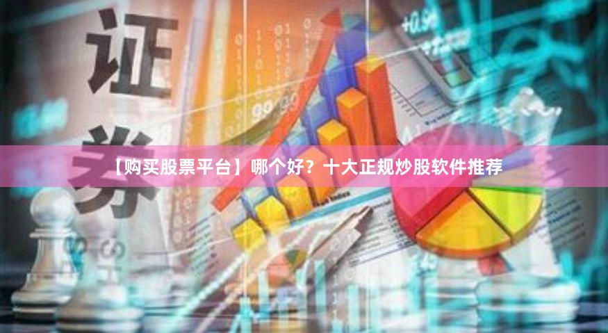 【购买股票平台】哪个好？十大正规炒股软件推荐