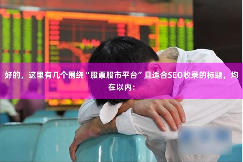 好的，这里有几个围绕“股票股市平台”且适合SEO收录的标题，均在以内：