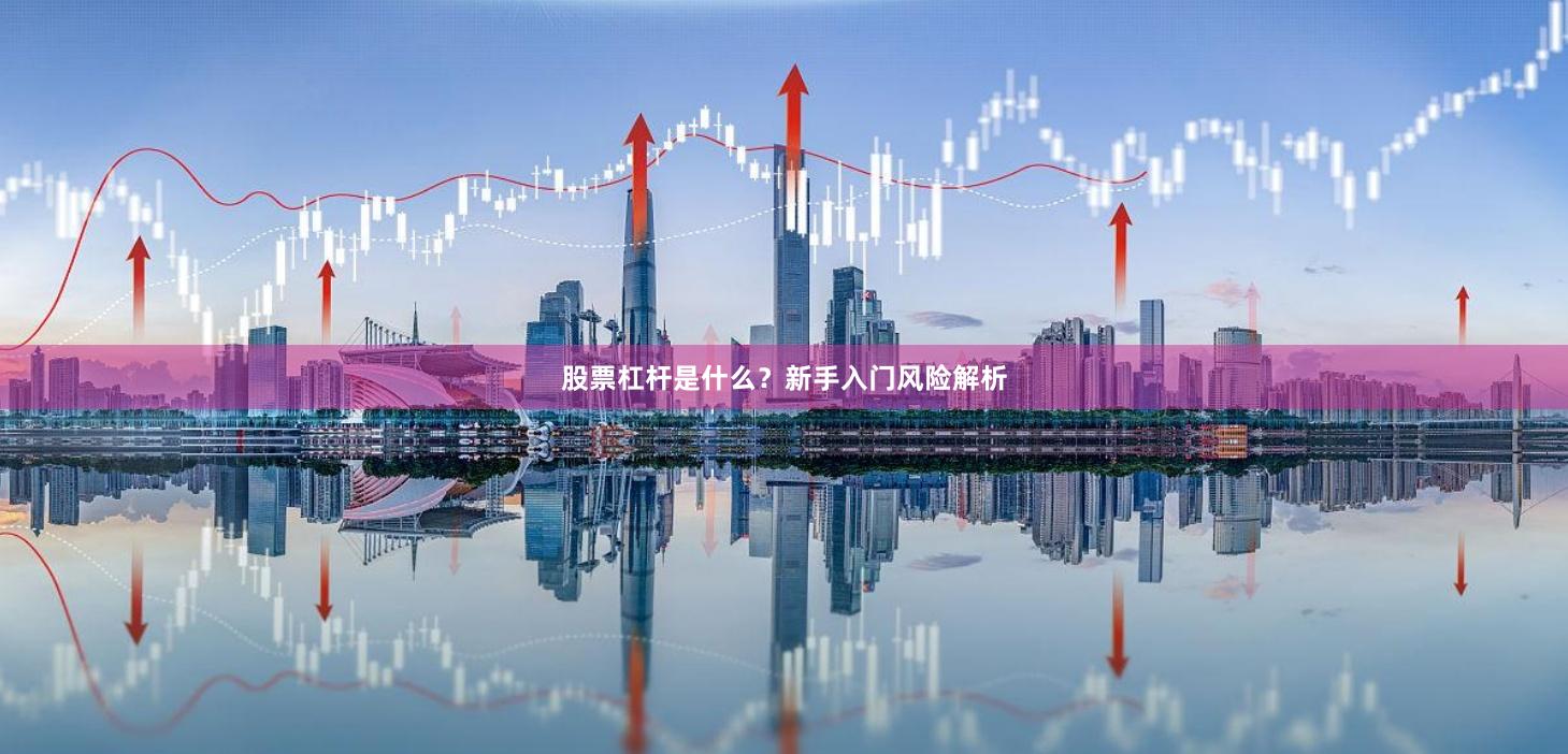 股票杠杆是什么？新手入门风险解析
