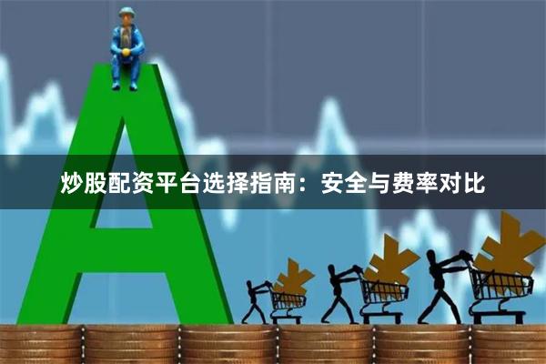 炒股配资平台选择指南：安全与费率对比