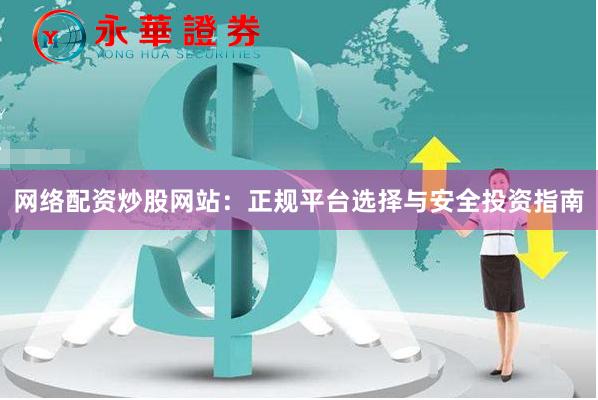 网络配资炒股网站：正规平台选择与安全投资指南