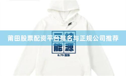莆田股票配资平台排名与正规公司推荐