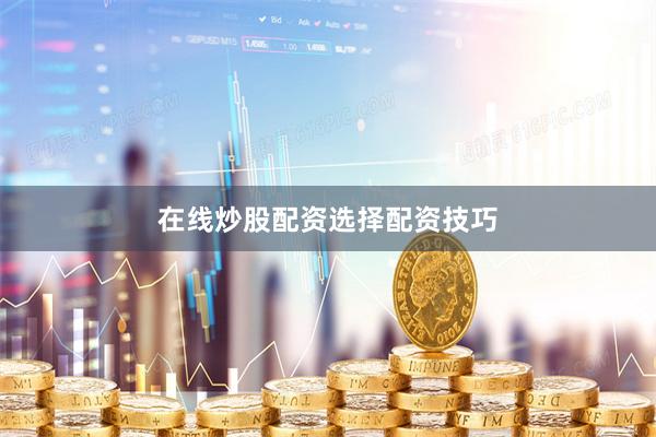 在线炒股配资选择配资技巧