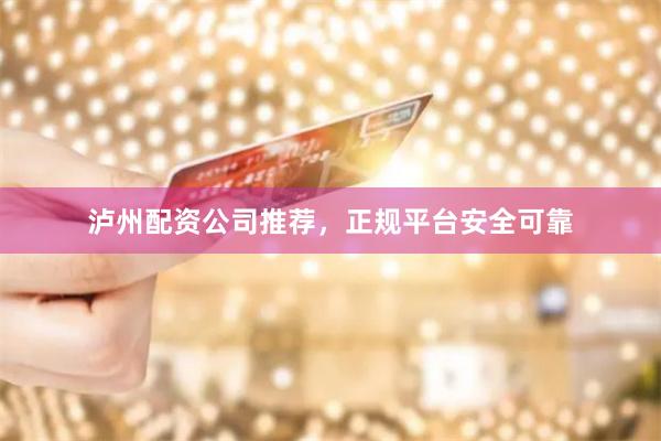 泸州配资公司推荐,正规平台安全可靠