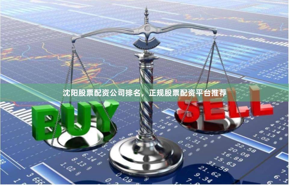 沈阳股票配资公司排名，正规股票配资平台推荐