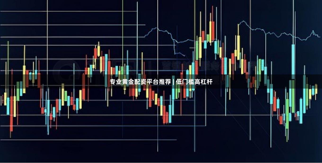 专业黄金配资平台推荐 | 低门槛高杠杆