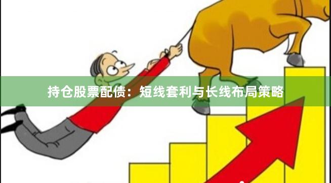 持仓股票配债：短线套利与长线布局策略
