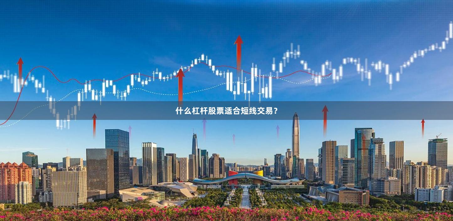 什么杠杆股票适合短线交易？