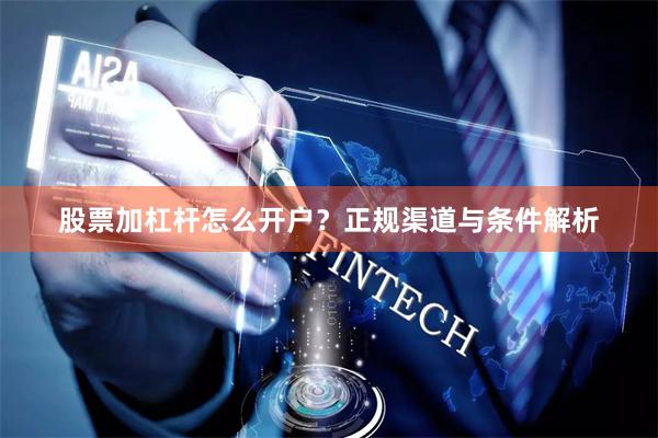 股票加杠杆怎么开户？正规渠道与条件解析
