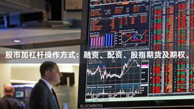 股市加杠杆操作方式:融资、配资、股指期货及期权。