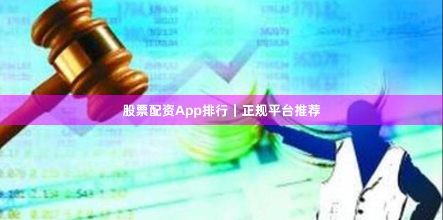 股票配资App排行｜正规平台推荐